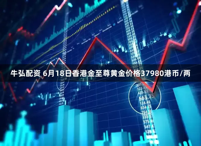 牛弘配资 6月18日香港金至尊黄金价格37980港币/两
