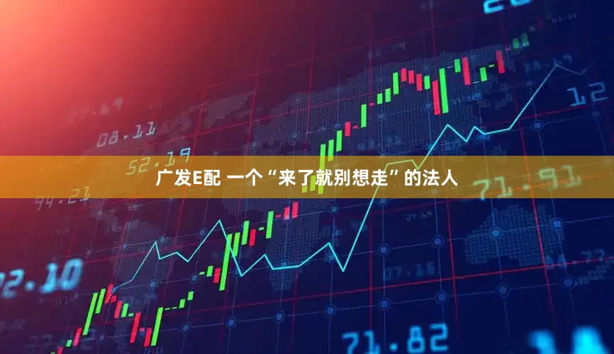 广发E配 一个“来了就别想走”的法人