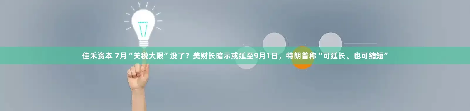 佳禾资本 7月“关税大限”没了？美财长暗示或延至9月1日，特朗普称“可延长、也可缩短”
