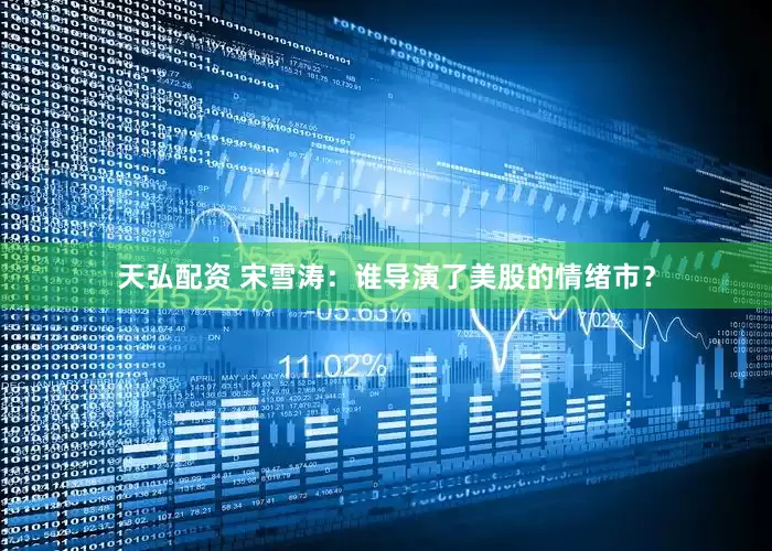 天弘配资 宋雪涛：谁导演了美股的情绪市？