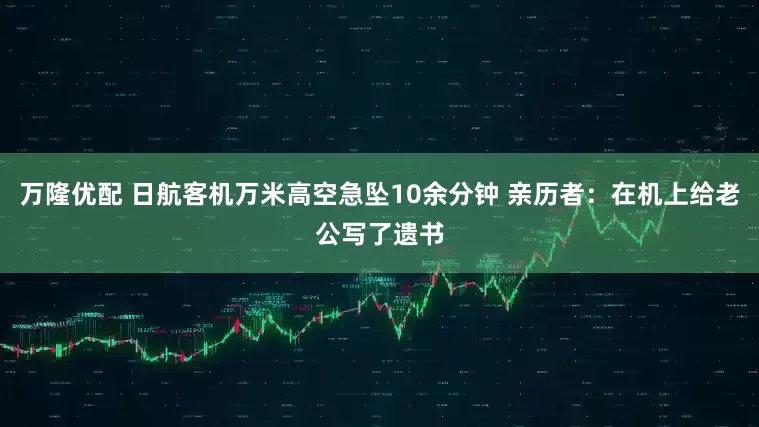 万隆优配 日航客机万米高空急坠10余分钟 亲历者：在机上给老公写了遗书