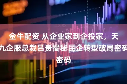 金牛配资 从企业家到企投家，天九企服总裁吕贵揭秘民企转型破局密码