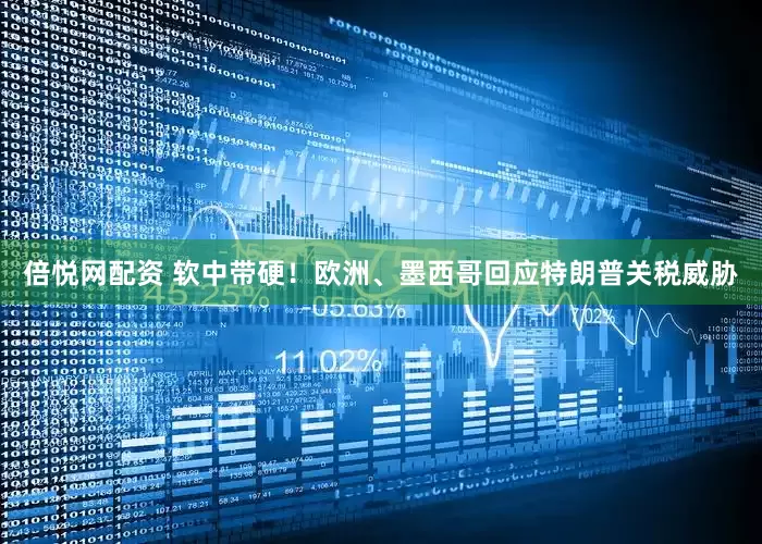 倍悦网配资 软中带硬！欧洲、墨西哥回应特朗普关税威胁