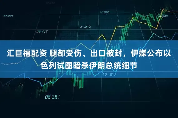 汇巨福配资 腿部受伤、出口被封，伊媒公布以色列试图暗杀伊朗总统细节
