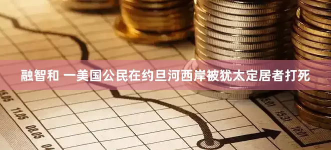 融智和 一美国公民在约旦河西岸被犹太定居者打死
