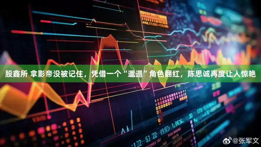 股鑫所 拿影帝没被记住，凭借一个“邋遢”角色翻红，陈思诚再度让人惊艳