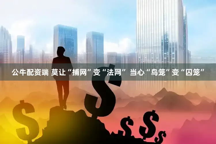 公牛配资端 莫让“捕网”变“法网” 当心“鸟笼”变“囚笼”