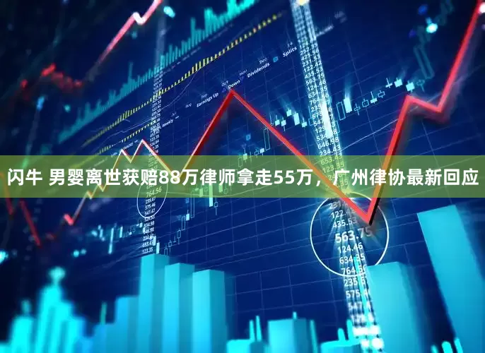 闪牛 男婴离世获赔88万律师拿走55万，广州律协最新回应