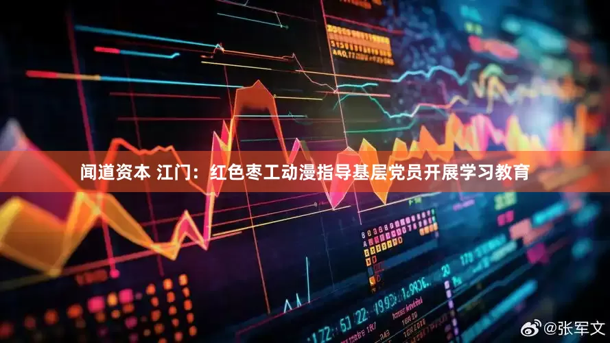 闻道资本 江门：红色枣工动漫指导基层党员开展学习教育