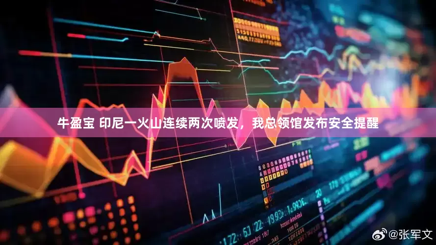 牛盈宝 印尼一火山连续两次喷发，我总领馆发布安全提醒