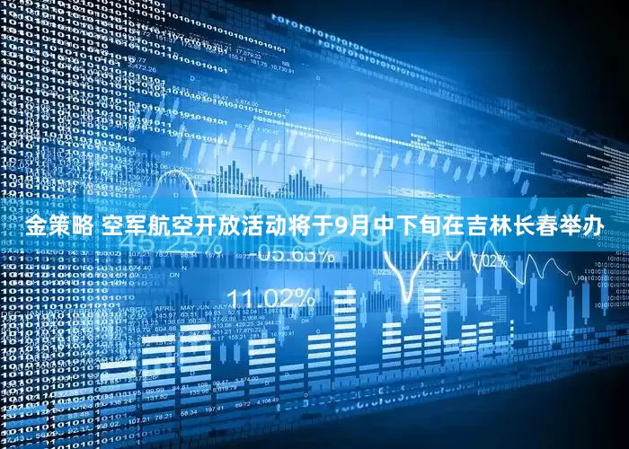 金策略 空军航空开放活动将于9月中下旬在吉林长春举办