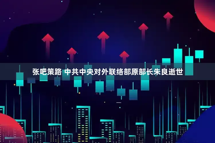 张吧策路 中共中央对外联络部原部长朱良逝世