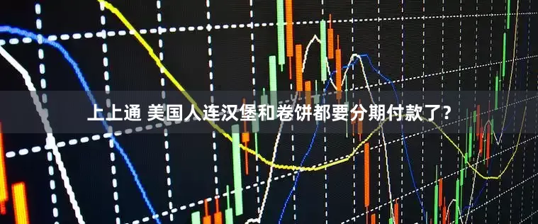 上上通 美国人连汉堡和卷饼都要分期付款了？
