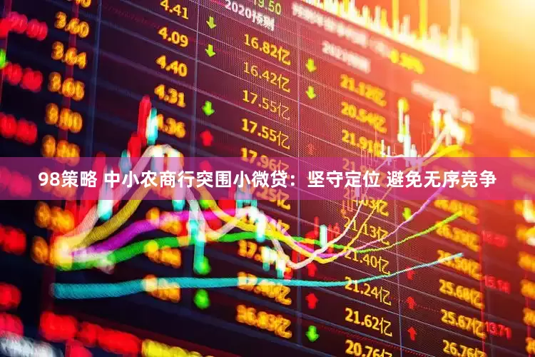 98策略 中小农商行突围小微贷：坚守定位 避免无序竞争