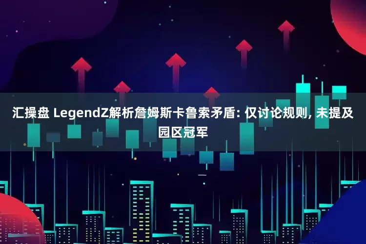 汇操盘 LegendZ解析詹姆斯卡鲁索矛盾: 仅讨论规则, 未提及园区冠军
