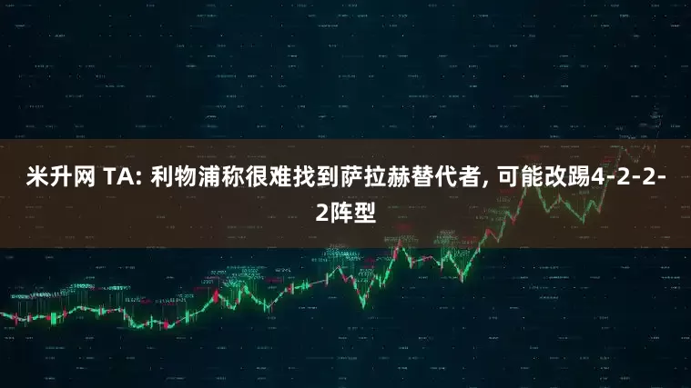米升网 TA: 利物浦称很难找到萨拉赫替代者, 可能改踢4-2-2-2阵型