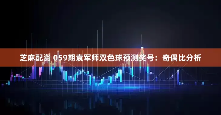 芝麻配资 059期袁军师双色球预测奖号：奇偶比分析